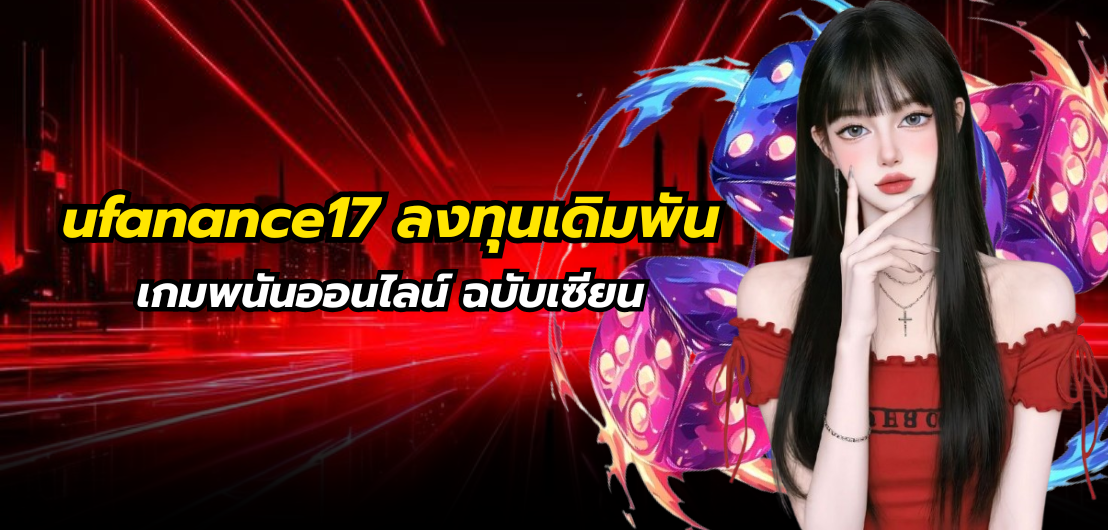 ufanance17 ลงทุนเดิมพันเกมพนันออนไลน์ ฉบับเซียน